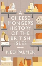 Front cover of A Cheesemonger's History of the British Isles by Ned Palmer, featuring an array of cheese illustrations.